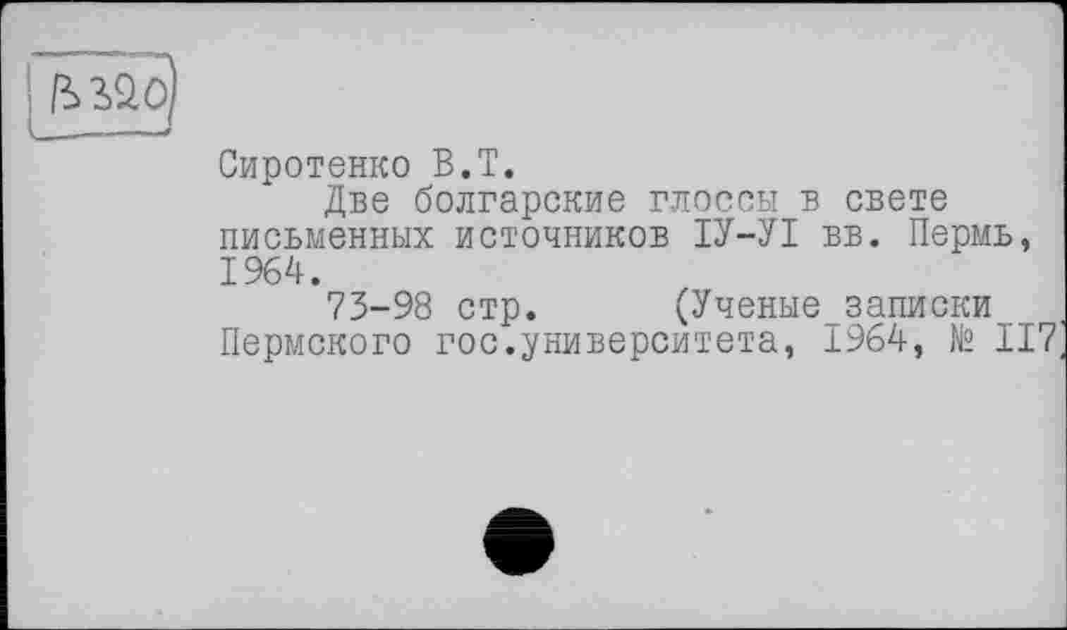 ﻿Сиротенко В.T.
Две болгарские глоссы в свете письменных источников ІУ-УІ вв. Пермь, 1964.
73-98 стр. (Ученые записки Пермского гос.университета, 1964, № 117